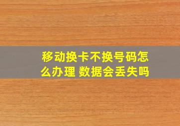 移动换卡不换号码怎么办理 数据会丢失吗